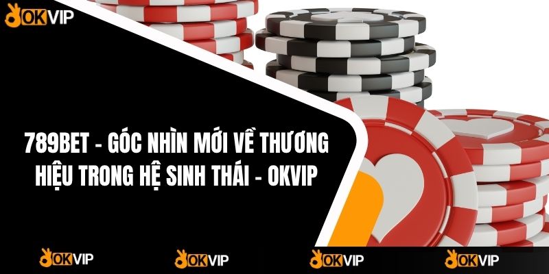 789BET – Góc Nhìn Mới Về Thương Hiệu Trong Hệ Sinh Thái