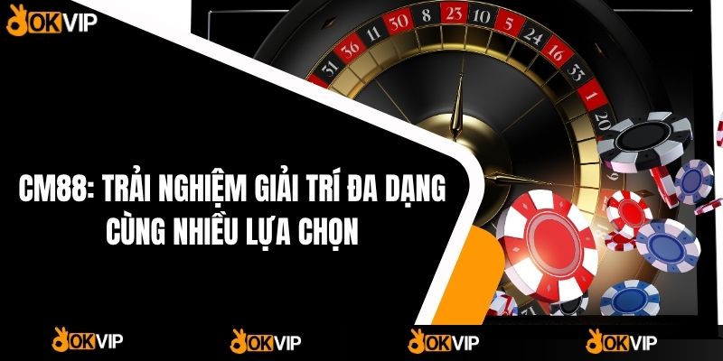 CM88: Trải nghiệm giải trí đa dạng cùng nhiều lựa chọn