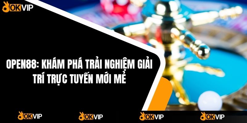 OPEN88: Khám phá trải nghiệm giải trí trực tuyến mới mẻ