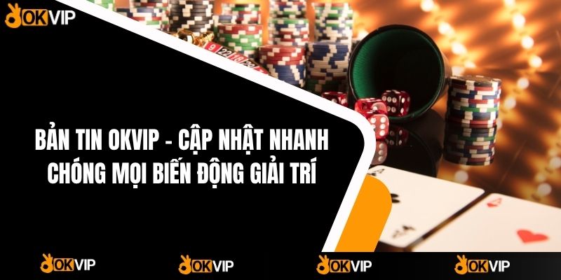 Bản Tin OKVIP - Cập Nhật Biến Động Giải Trí