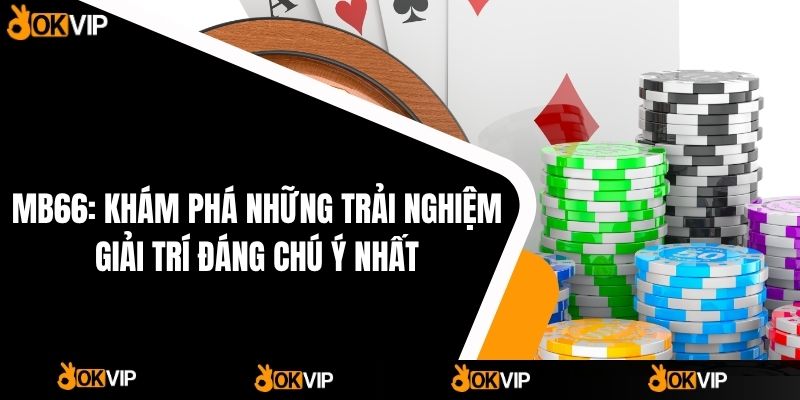 MB66 & OKVIP - Khám phá trải nghiệm giải trí thú vị