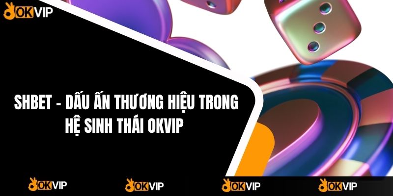 SHBET – Dấu Ấn Thương Hiệu Trong Hệ Sinh Thái OKVIP